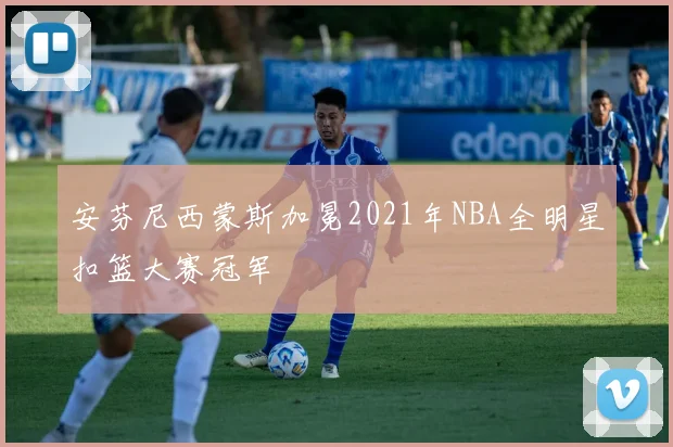 安芬尼西蒙斯加冕2021年NBA全明星扣篮大赛冠军