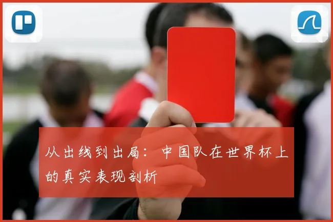 从出线到出局：中国队在世界杯上的真实表现剖析